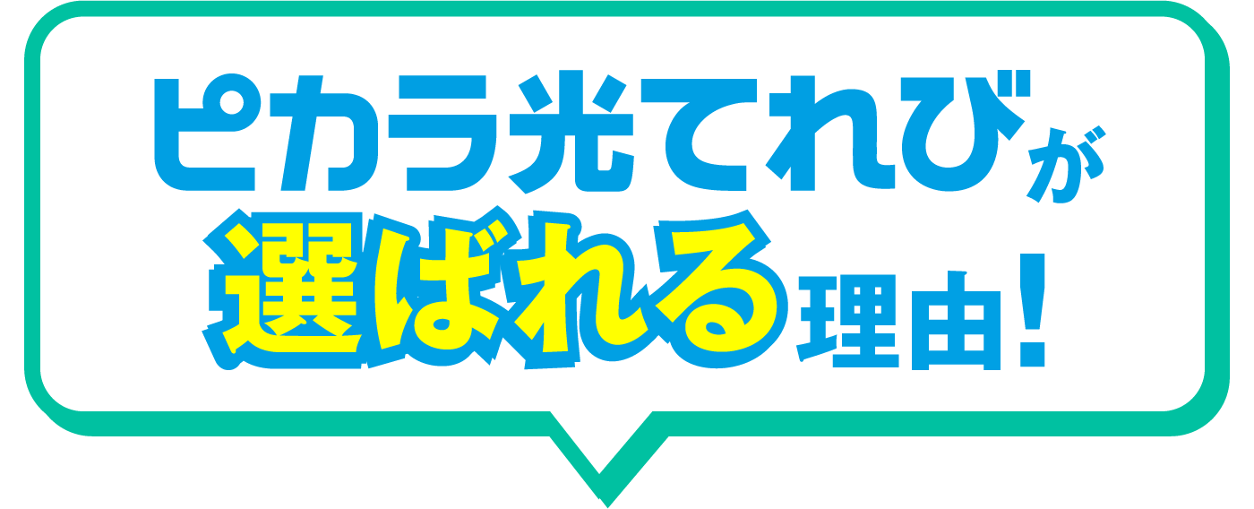 ピカラ光てれびが選ばれる理由!