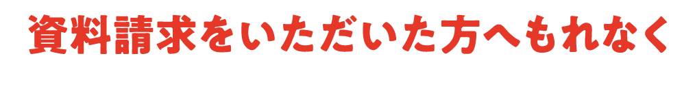 資料請求をいただいた方へもれなく