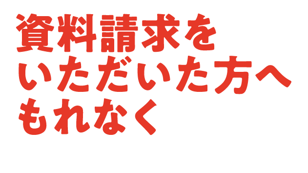 資料請求をいただいた方へもれなく