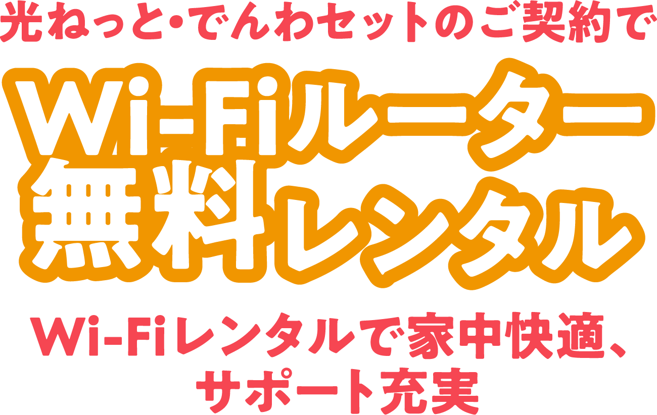 光ねっと・でんわセットのご契約で Wi-Fiルーター無料レンタル Wi-Fiレンタルで家中快適、サポート充実