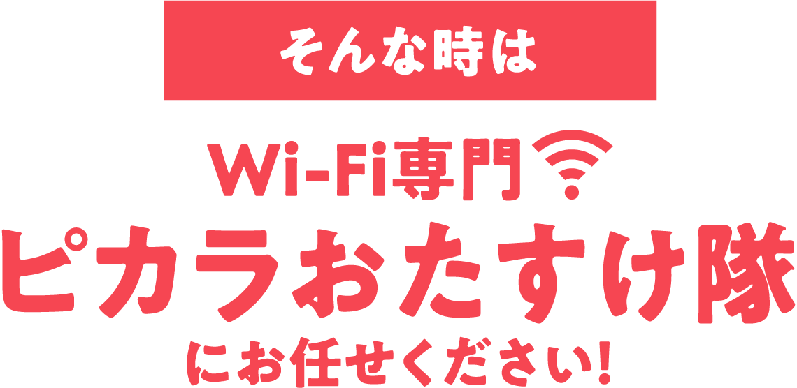 そんな時は Wi-Fi専門 ピカラおたすけ隊 にお任せください!